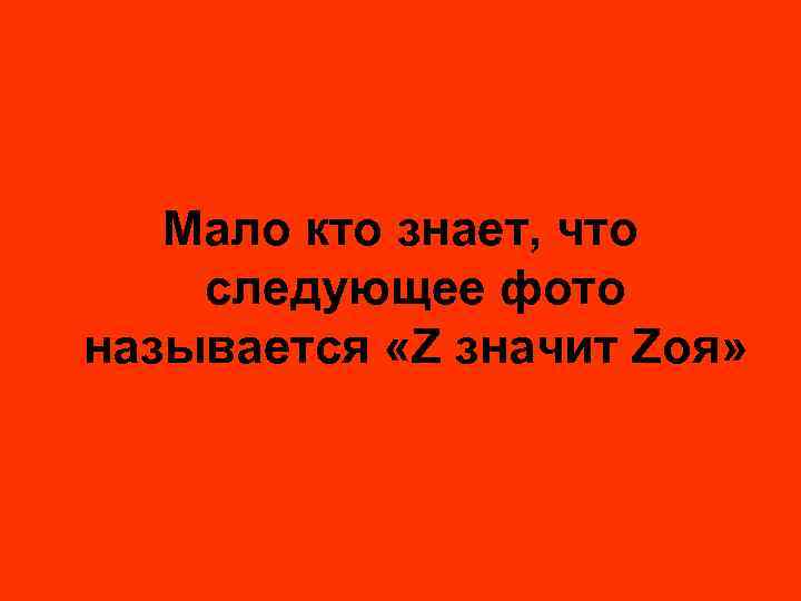 Мало кто знает, что следующее фото называется «Z значит Zоя» 