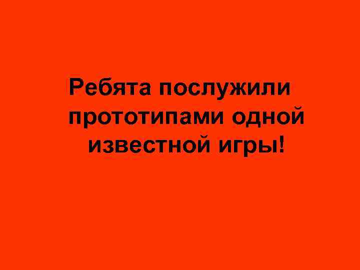 Ребята послужили прототипами одной известной игры! 