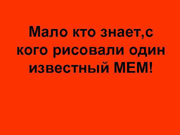 Мало кто знает, с кого рисовали один известный МЕМ! 