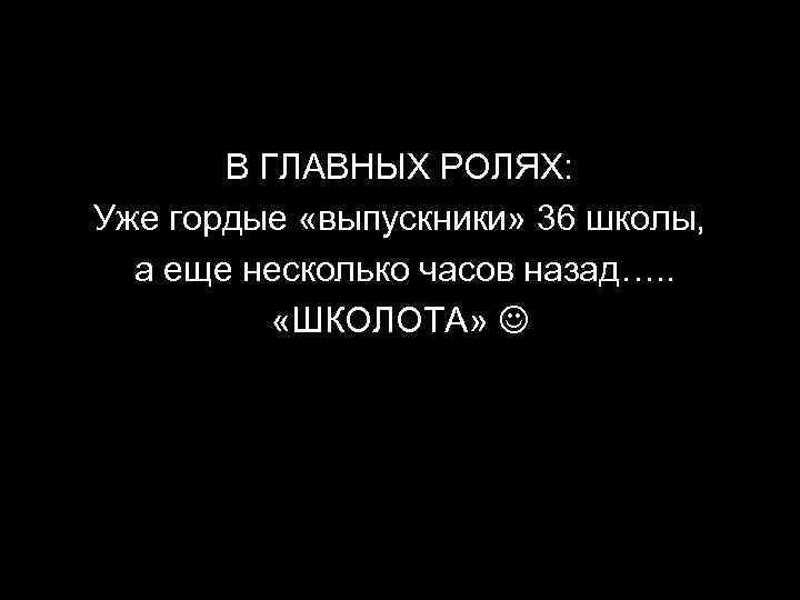 В ГЛАВНЫХ РОЛЯХ: Уже гордые «выпускники» 36 школы, а еще несколько часов назад…. .