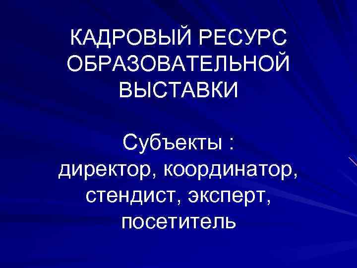 КАДРОВЫЙ РЕСУРС ОБРАЗОВАТЕЛЬНОЙ ВЫСТАВКИ Субъекты : директор, координатор, стендист, эксперт, посетитель 