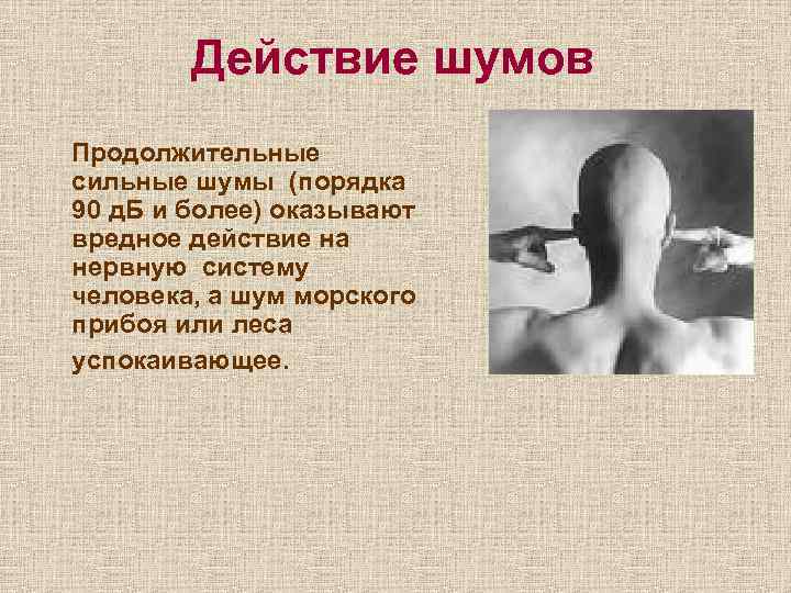 Действие шумов Продолжительные сильные шумы (порядка 90 д. Б и более) оказывают вредное действие