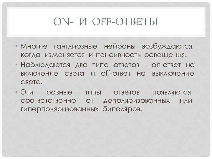 ON- И OFF-ОТВЕТЫ • Многие ганглиозные нейроны возбуждаются, когда изменяется интенсивность освещения. • Наблюдаются
