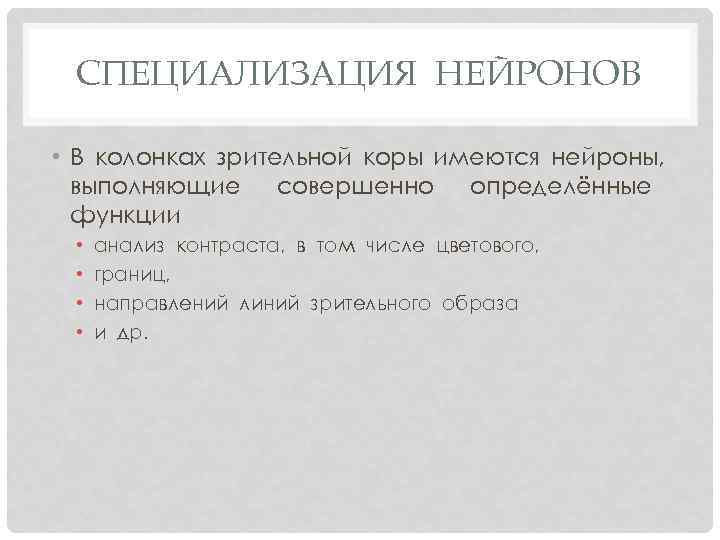 СПЕЦИАЛИЗАЦИЯ НЕЙРОНОВ • В колонках зрительной коры имеются нейроны, выполняющие совершенно определённые функции •