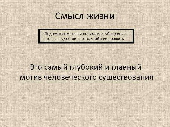 Смысл жизни Под смыслом жизни понимается убеждение, что жизнь достойна того, чтобы ее прожить