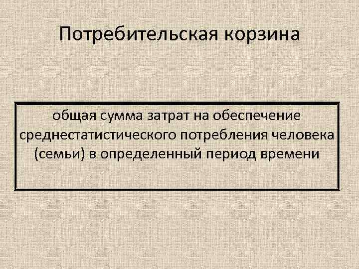Потребительская корзина общая сумма затрат на обеспечение среднестатистического потребления человека (семьи) в определенный период