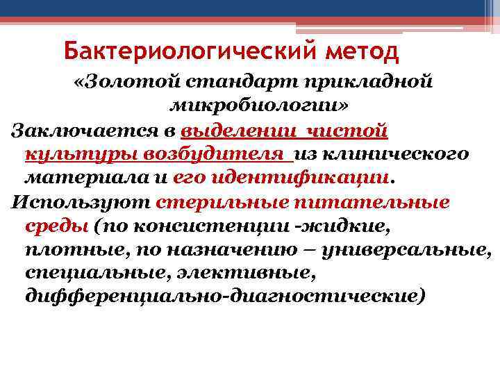 Бактериологический метод «Золотой стандарт прикладной микробиологии» Заключается в выделении чистой культуры возбудителя из клинического