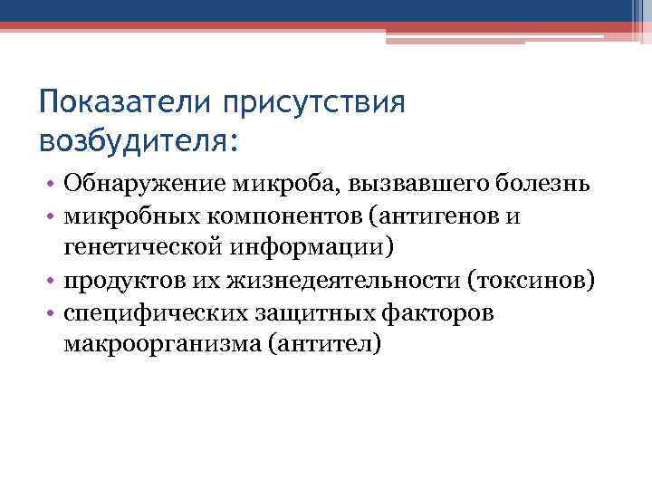 Показатели присутствия возбудителя: • Обнаружение микроба, вызвавшего болезнь • микробных компонентов (антигенов и генетической