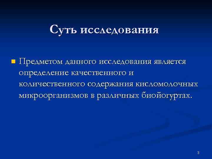 Суть исследования n Предметом данного исследования является определение качественного и количественного содержания кисломолочных микроорганизмов