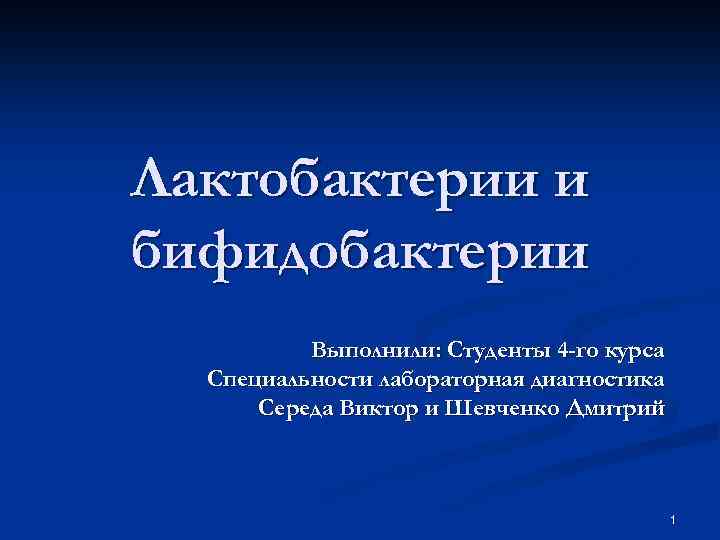 Лактобактерии и бифидобактерии Выполнили: Студенты 4 -го курса Специальности лабораторная диагностика Середа Виктор и