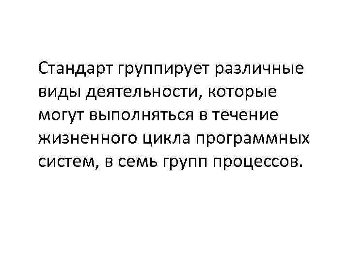 Стандарт группирует различные виды деятельности, которые могут выполняться в течение жизненного цикла программных систем,