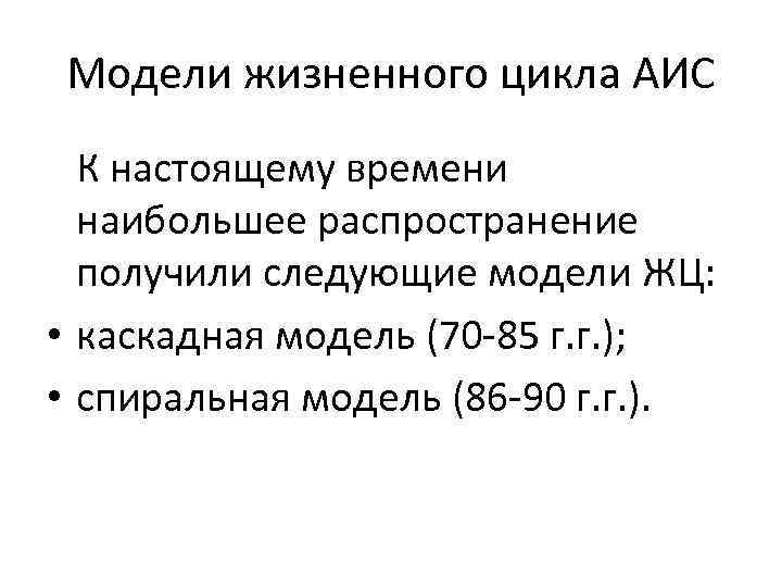 Модели жизненного цикла АИС К настоящему времени наибольшее распространение получили следующие модели ЖЦ: •