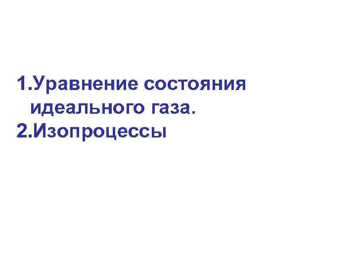 1. Уравнение состояния идеального газа. 2. Изопроцессы 