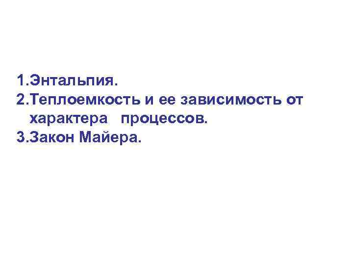 1. Энтальпия. 2. Теплоемкость и ее зависимость от характера процессов. 3. Закон Майера. 