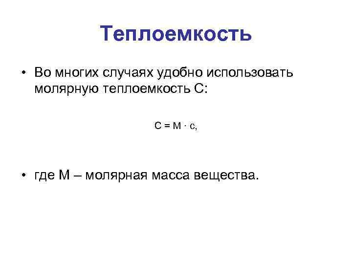 Теплоемкость • Во многих случаях удобно использовать молярную теплоемкость C: C = M ·