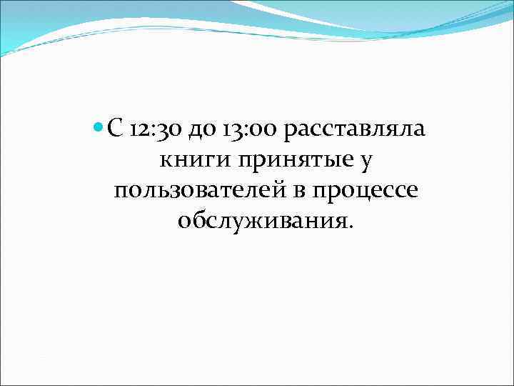  С 12: 30 до 13: 00 расставляла книги принятые у пользователей в процессе