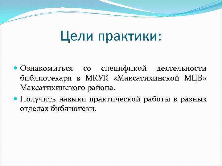 Цели практики: Ознакомиться со спецификой деятельности библиотекаря в МКУК «Максатихинской МЦБ» Максатихинского района. Получить