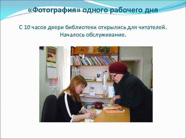  «Фотография» одного рабочего дня С 10 часов двери библиотеки открылись для читателей. Началось