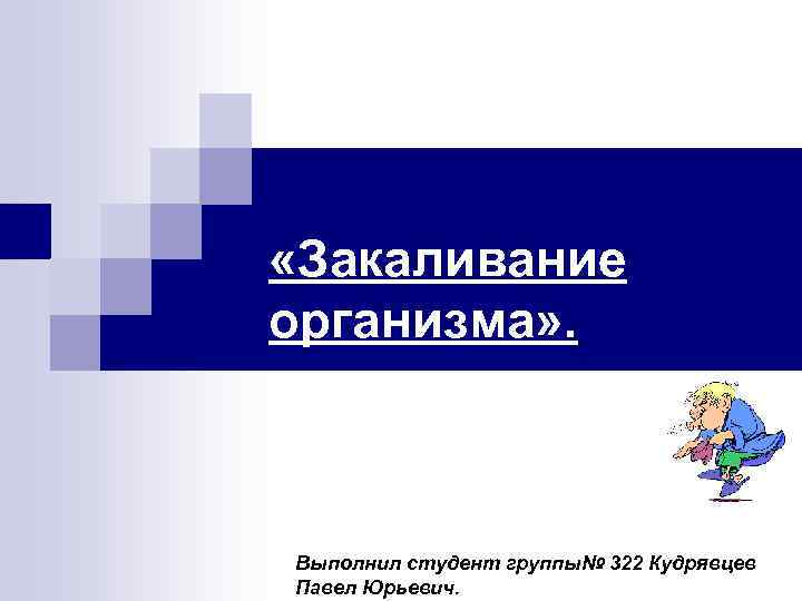  «Закаливание организма» . Выполнил студент группы№ 322 Кудрявцев Павел Юрьевич. 