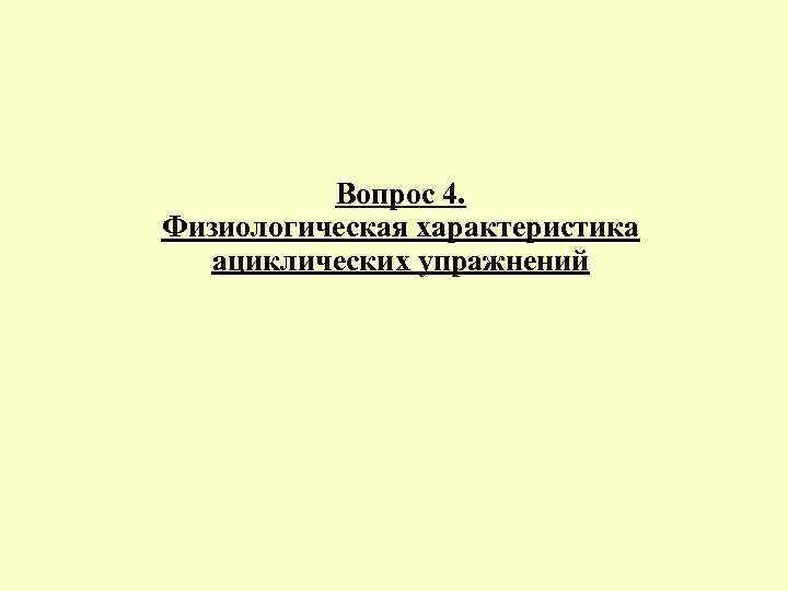    Вопрос 4. Физиологическая характеристика  ациклических упражнений 