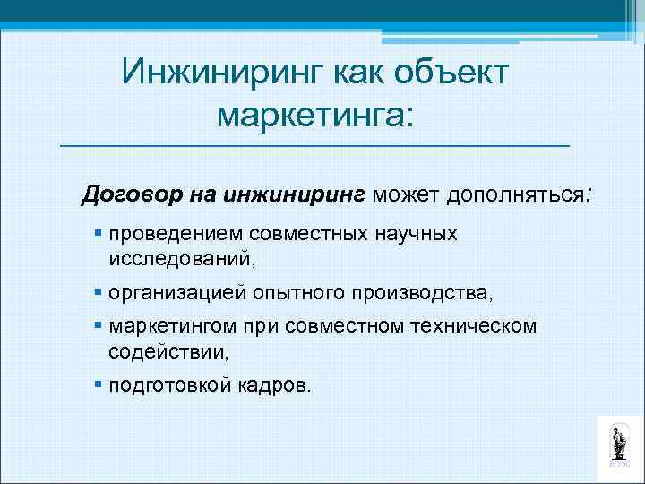 Инжиниринг как объект маркетинга: Договор на инжиниринг может дополняться: § проведением совместных научных исследований,