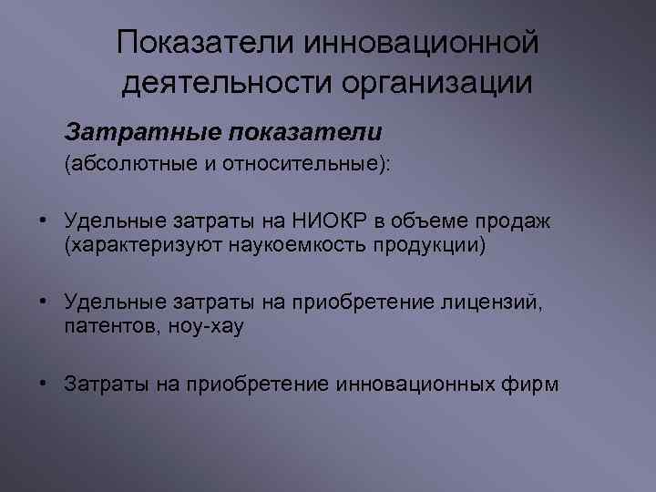 Показатели инновационной деятельности организации Затратные показатели (абсолютные и относительные): • Удельные затраты на НИОКР