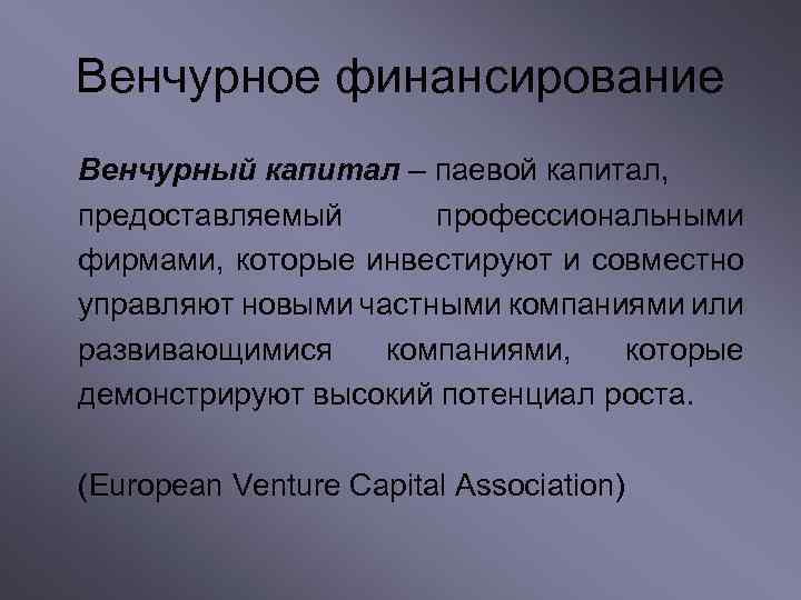 Венчурное финансирование Венчурный капитал – паевой капитал, предоставляемый профессиональными фирмами, которые инвестируют и совместно