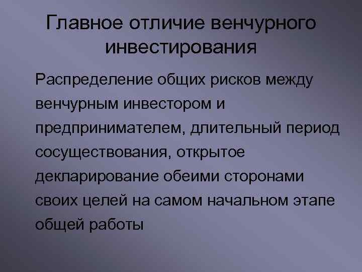 Главное отличие венчурного инвестирования Распределение общих рисков между венчурным инвестором и предпринимателем, длительный период