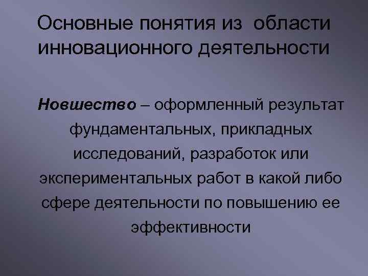 Основные понятия из области инновационного деятельности Новшество – оформленный результат фундаментальных, прикладных исследований, разработок
