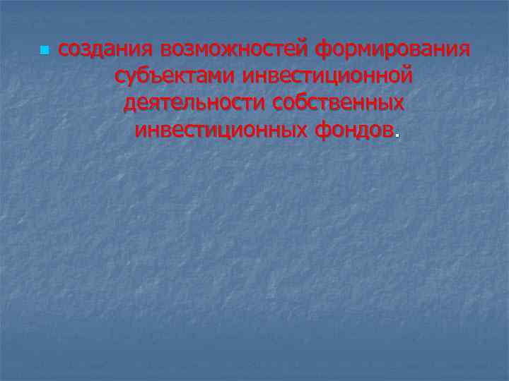 n создания возможностей формирования субъектами инвестиционной деятельности собственных инвестиционных фондов. 