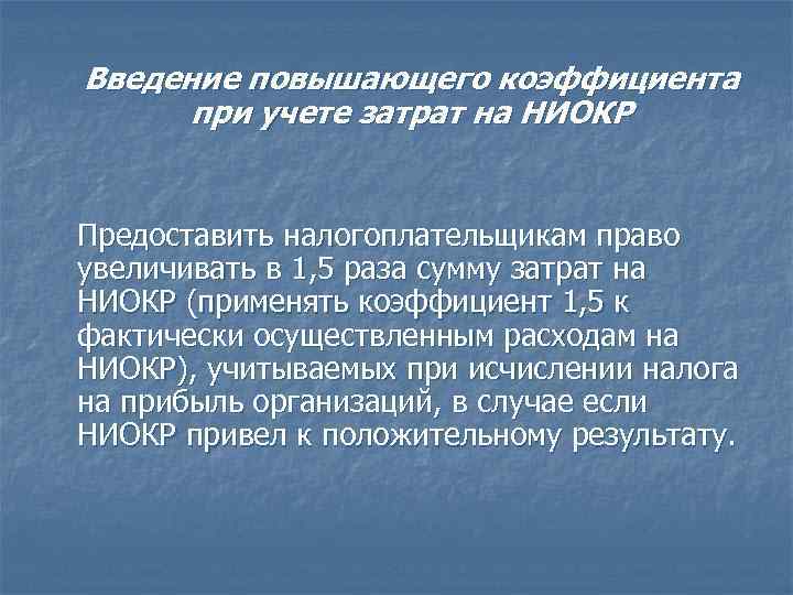 Введение повышающего коэффициента при учете затрат на НИОКР Предоставить налогоплательщикам право увеличивать в 1,