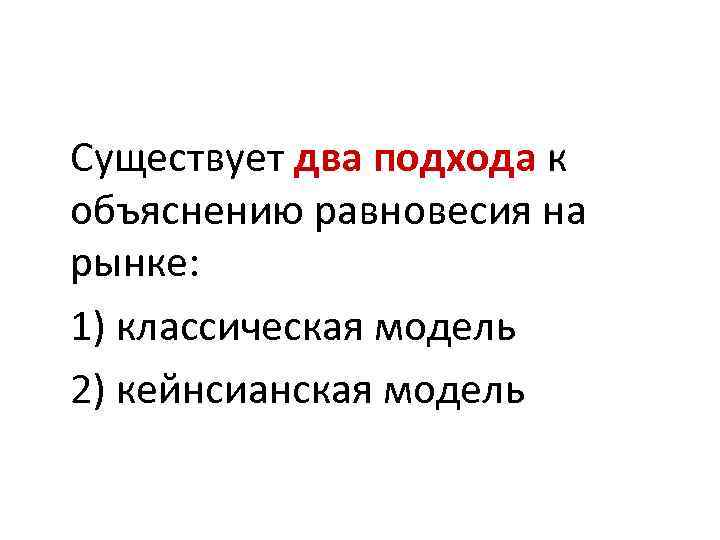 Существует два подхода к объяснению равновесия на рынке: 1) классическая модель 2) кейнсианская модель