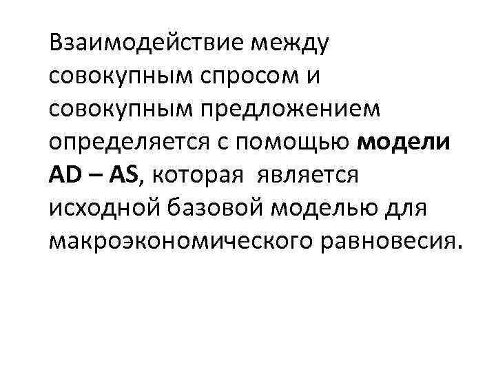 Взаимодействие между совокупным спросом и совокупным предложением определяется с помощью модели AD – AS,