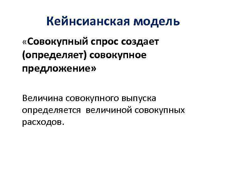 Кейнсианская модель «Совокупный спрос создает (определяет) совокупное предложение» Величина совокупного выпуска определяется величиной совокупных