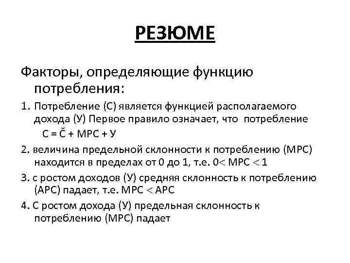 РЕЗЮМЕ Факторы, определяющие функцию потребления: 1. Потребление (С) является функцией располагаемого дохода (У) Первое