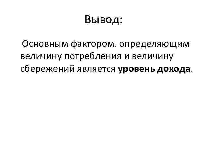 Вывод: Основным фактором, определяющим величину потребления и величину сбережений является уровень дохода. 