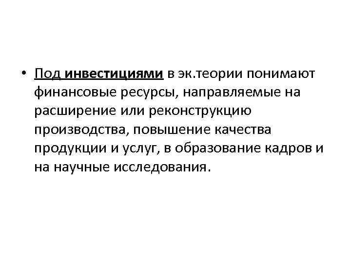  • Под инвестициями в эк. теории понимают финансовые ресурсы, направляемые на расширение или