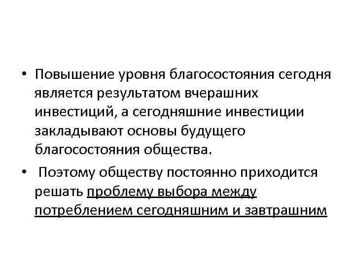  • Повышение уровня благосостояния сегодня является результатом вчерашних инвестиций, а сегодняшние инвестиции закладывают