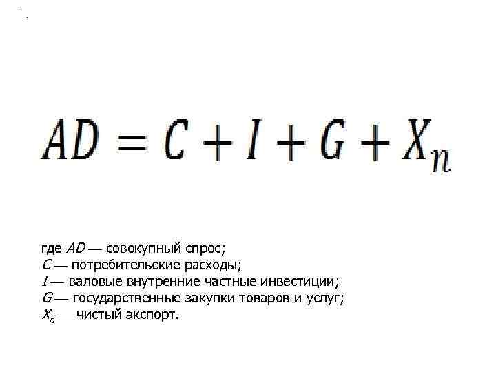 . . где AD — совокупный спрос; С — потребительские расходы; I — валовые