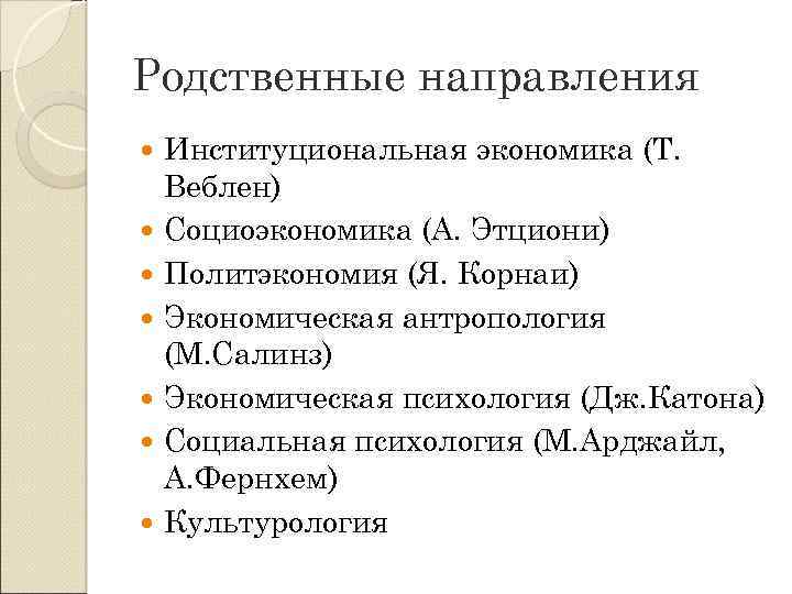 Родственные направления Институциональная экономика (Т. Веблен) Социоэкономика (А. Этциони) Политэкономия (Я. Корнаи) Экономическая антропология