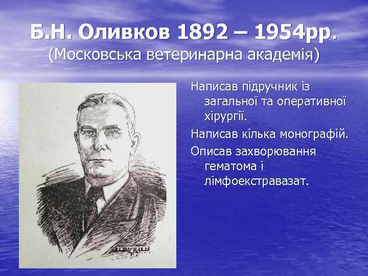 Б. Н. Оливков 1892 – 1954 рр. (Московська ветеринарна академія) Написав підручник із загальної