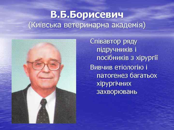 В. Б. Борисевич (Київська ветеринарна академія) Співавтор ряду підручників і посібників з хірургії Вивчив