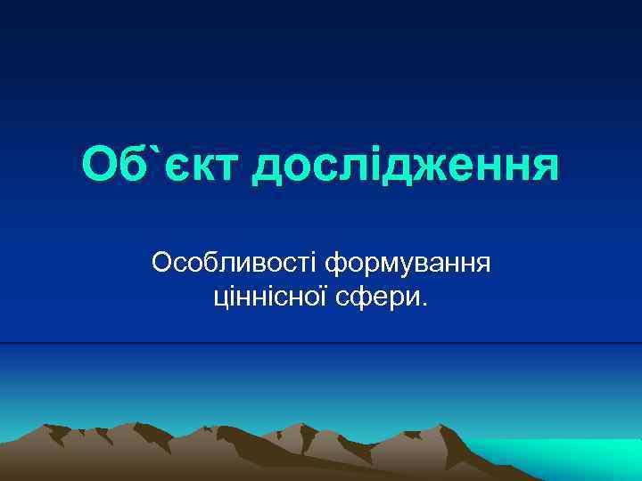 Об`єкт дослідження Особливості формування ціннісної сфери. 
