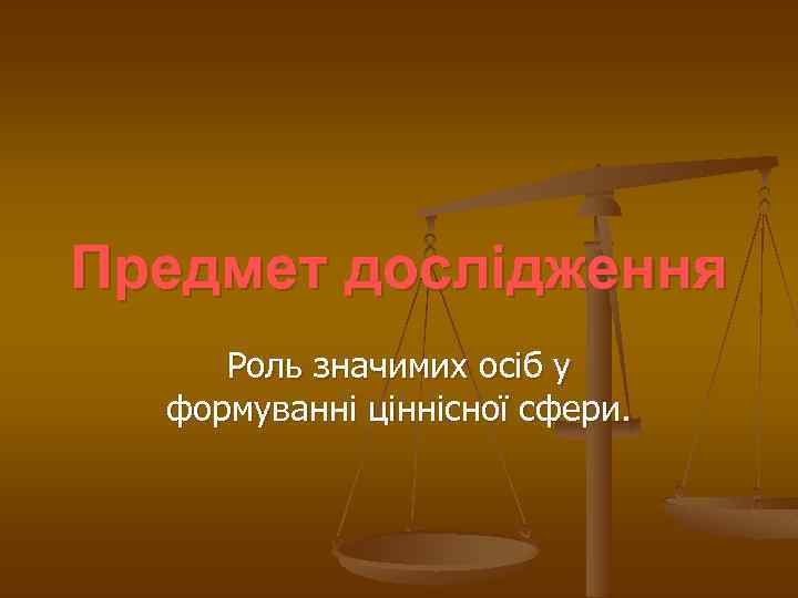 Предмет дослідження Роль значимих осіб у формуванні ціннісної сфери. 