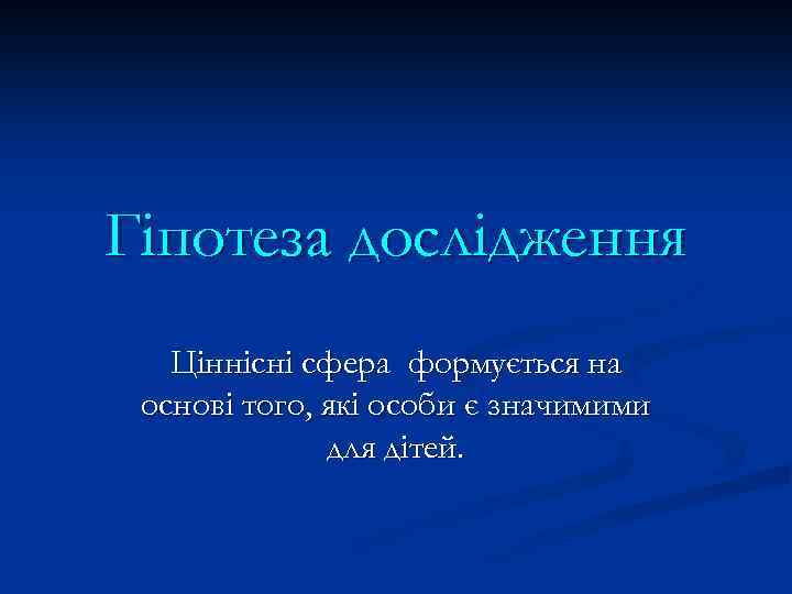 Гіпотеза дослідження Ціннісні сфера формується на основі того, які особи є значимими для дітей.