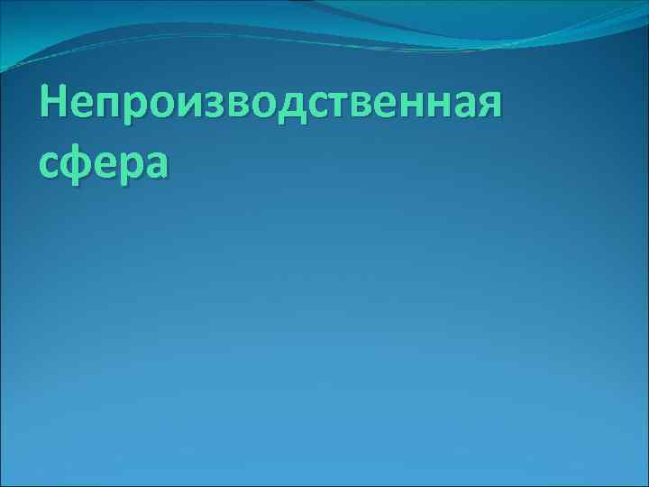 Особенности непроизводственной сферы. Внепроизводственная сферпа. Непроизводственная сфера это в географии. Непроизводственная сфера России. Непроизводственная сфера экономики России.