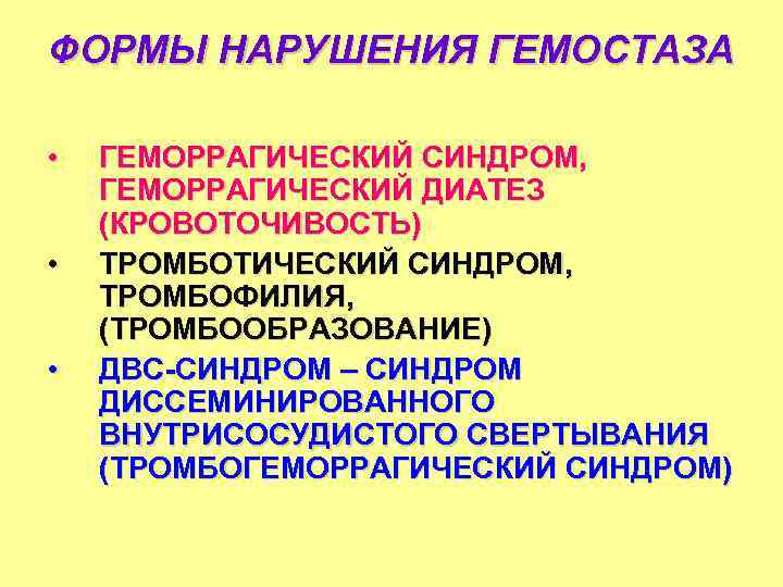 ФОРМЫ НАРУШЕНИЯ ГЕМОСТАЗА • • • ГЕМОРРАГИЧЕСКИЙ СИНДРОМ, ГЕМОРРАГИЧЕСКИЙ ДИАТЕЗ (КРОВОТОЧИВОСТЬ) ТРОМБОТИЧЕСКИЙ СИНДРОМ, ТРОМБОФИЛИЯ,