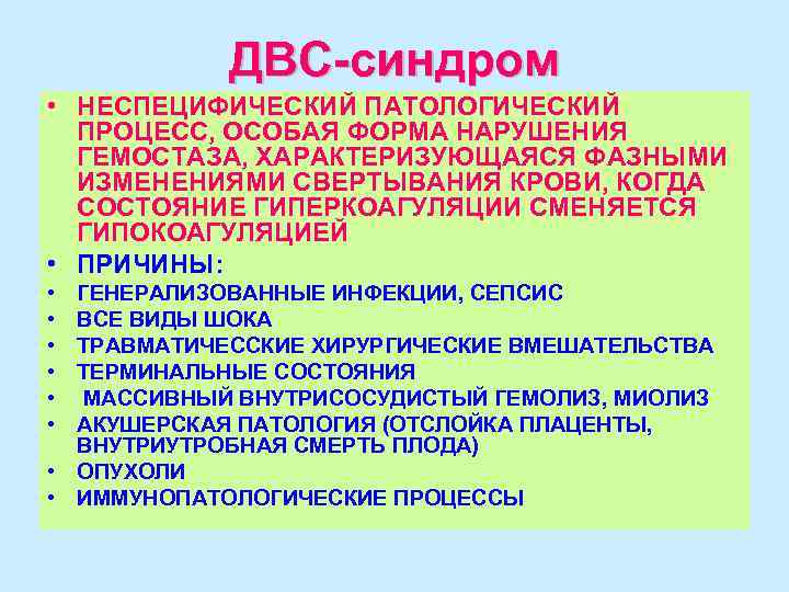 ДВС-синдром • НЕСПЕЦИФИЧЕСКИЙ ПАТОЛОГИЧЕСКИЙ ПРОЦЕСС, ОСОБАЯ ФОРМА НАРУШЕНИЯ ГЕМОСТАЗА, ХАРАКТЕРИЗУЮЩАЯСЯ ФАЗНЫМИ ИЗМЕНЕНИЯМИ СВЕРТЫВАНИЯ КРОВИ,