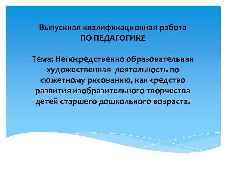 Выпускная квалификационная работа ПО ПЕДАГОГИКЕ Тема: Непосредственно образовательная художественная деятельность по сюжетному рисованию, как