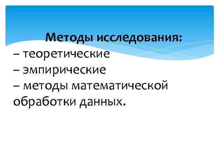  Методы исследования: – теоретические – эмпирические – методы математической обработки данных. 